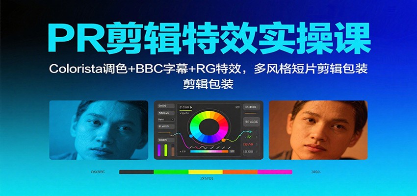 PR剪辑特效实操课:Colorista调色+BBC字幕+RG特效,多风格短片剪辑包装-AI学习资源网