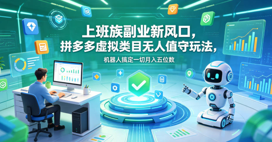 上班族副业新风口，拼多多虚拟类目无人值守玩法，机器人搞定一切月入五位数【揭秘】-AI学习资源网