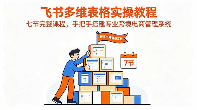 飞书多维表格实操教程，七节完整课程，手把手搭建专业跨境电商管理系统-AI学习资源网