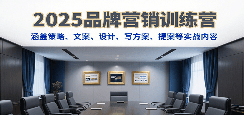 2025品牌营销训练营，涵盖策略、文案、设计、写方案、提案等实战内容-AI学习资源网