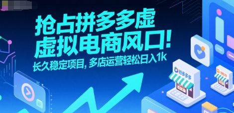 抢占拼多多虚拟电商风口：长久稳定项目，多店运营轻松日入1k-AI学习资源网