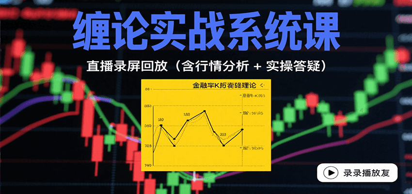 缠论实战系统课：直播录屏回放(含行情分析 + 实操答疑(更新8月)-AI学习资源网