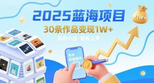 2025蓝海项目30条作品 变现1w+ 有手就能操作适合小白做-AI学习资源网