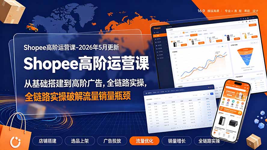 Shopee高阶运营课-2026年更新,从基础搭建到高阶广告,全链路实操破解流量销量瓶颈-AI学习资源网
