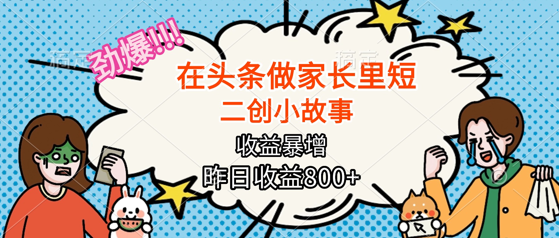 【劲爆】在头条做家长里短二创小故事，收益暴增，月入2W+-AI学习资源网