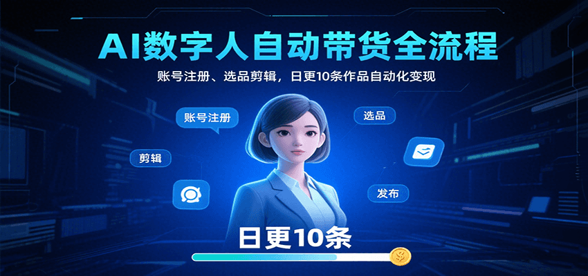 AI数字人自动带货全流程：账号注册、选品剪辑，日更10条作品自动化变现-AI学习资源网