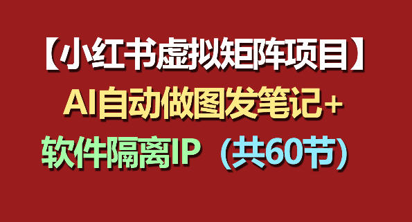 小红书虚拟矩阵项目：软件隔离IP+AI自动做图发笔记(共60节)-AI学习资源网