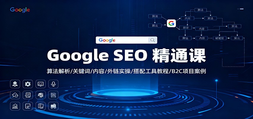 Google SEO 精通课：算法解析/关键词/内容/外链实操/搭配工具教程/B2C项目案例-AI学习资源网