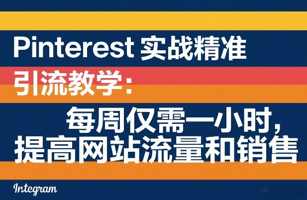 Pinterest实战精准引流教学：每周仅需一小时，提高网站流量和销售-AI学习资源网