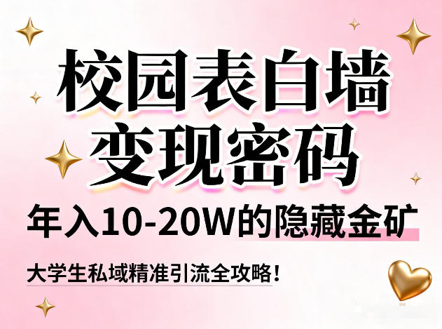 校园表白墙变现密码，年入10-20W的隐藏金矿，大学生私域精准引流全攻略！-AI学习资源网