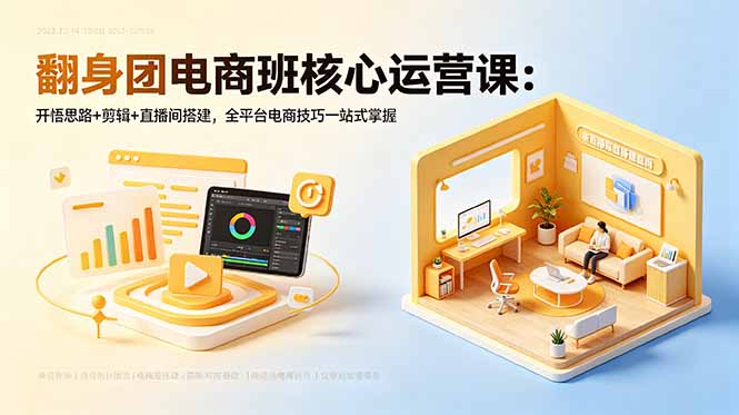 翻身团电商班核心运营课：开悟思路+剪辑+直播间搭建，全平台电商技巧一站式掌握-AI学习资源网