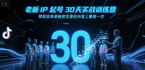 老板IP起号30天实战训练营，帮助实体老板把生意在抖音上重做一次-AI学习资源网