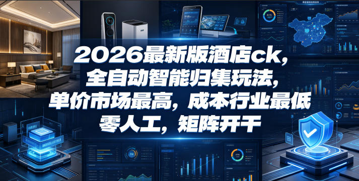 2026最新版酒店ck，全自动智能归集玩法，单价市场最高，成本行业最低，零人工，矩阵开干【揭秘】-AI学习资源网