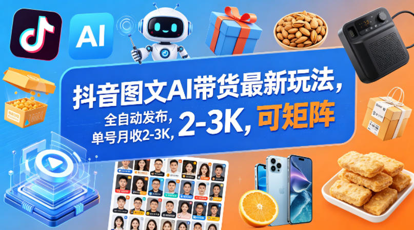 抖音图文AI带货最新玩法，全自动发布，单号月收2-3K，可矩阵-AI学习资源网