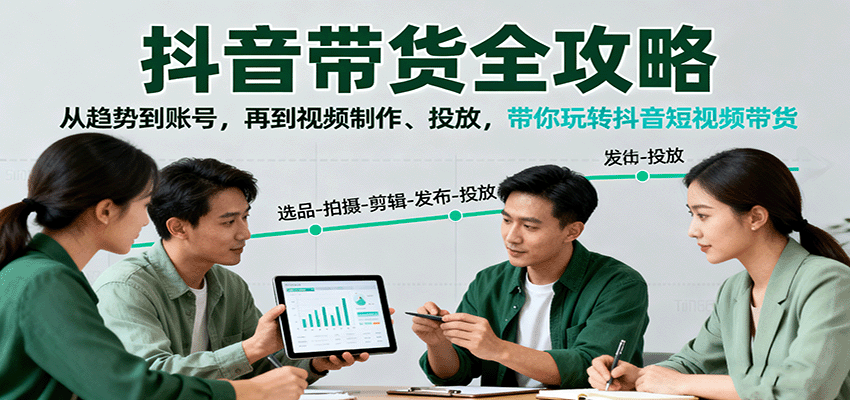 抖音带货全攻略：从趋势到账号，再到视频制作、投放，带你玩转抖音短视频带货-AI学习资源网