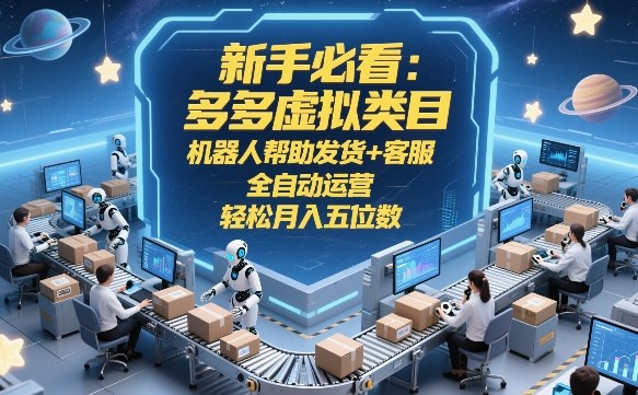 新手必看:多多虚拟类目,机器人帮助发货+客服,全自动运营,轻松月入五位数【揭秘】-AI学习资源网