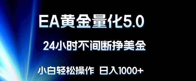 EA黄金量化5.0，24小时不间断挣美金，小白轻松上手，日入1000+-AI学习资源网