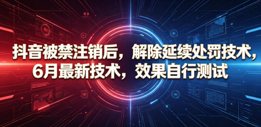 抖音被禁注销后，解除延续处罚技术，6月最新技术，效果自行测试-AI学习资源网