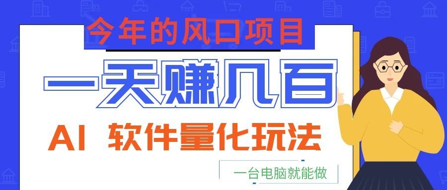 今年的风口项目，AI 软件量化玩法，让你一天赚几百，一台电脑就能做！-AI学习资源网