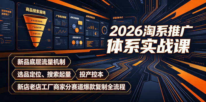 2026淘系推广体系实战课|新品底层流量机制、选品定位、搜索起量、投产控本、新店老店工厂商家分赛道爆款复制全流程-AI学习资源网