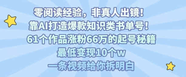 靠AI打造爆款知识类书单号，61个作品涨粉66w的起号秘籍，最低变现10个w，一条视频给你拆明白-AI学习资源网