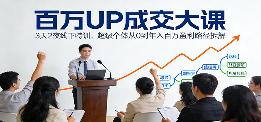 百万UP成交大课:3天2夜线下特训,超级个体从0到年入百万盈利路径拆解-AI学习资源网