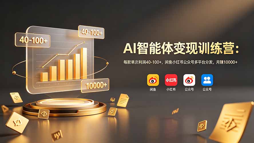 AI智能体变现训练营：每款单次利润40-100+，闲鱼小红书公众号多平台分发，月赚10000+-AI学习资源网