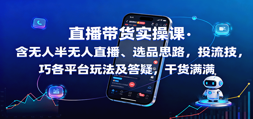 直播带货实操课：含无人半无人直播、选品思路，投流技巧，各平台玩法及答疑，干货满满-AI学习资源网