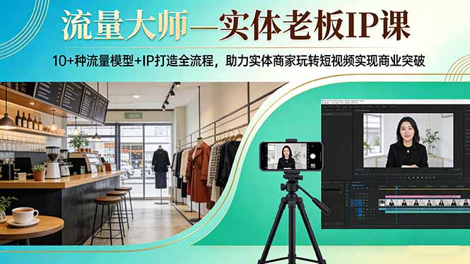 流量大师—实体老板IP课：10+种流量模型+IP打造全流程，助力实体商家玩转短视频实现商业突破-AI学习资源网