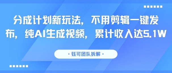 分成计划新玩法，不用剪辑一键发布，纯AI生成视频，累计收入达5.1W-AI学习资源网