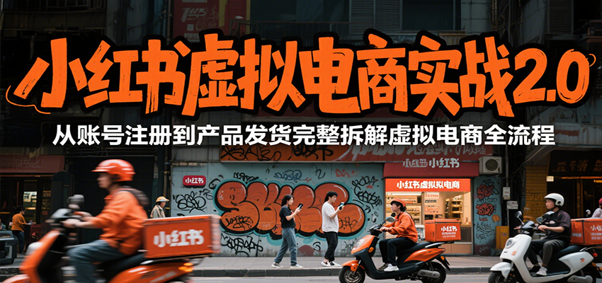 小红书虚拟电商实战2.0，从账号注册到产品发货完整拆解虚拟电商全流程-AI学习资源网