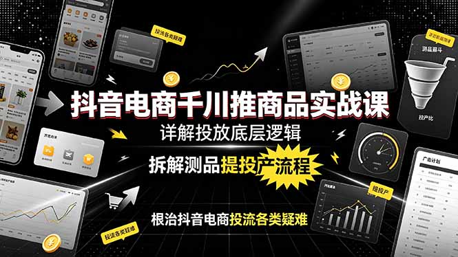 抖音电商千川推商品实战课：详解投放底层逻辑，拆解测品提投产流程，根治抖音电商投流各类疑难-AI学习资源网