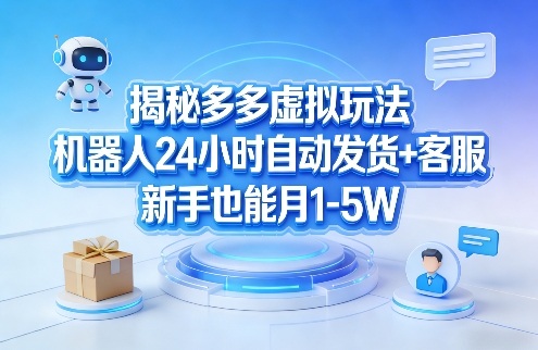 揭秘多多虚拟玩法，机器人24小时自动发货+客服，新手也能月1-5W！-AI学习资源网