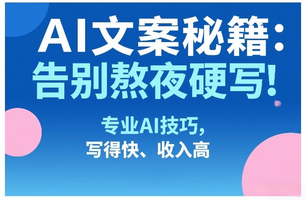 AI文案秘籍：告别熬夜硬写！专业AI技巧，写得快、收入高-AI学习资源网