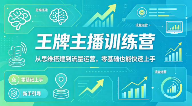 抖音王牌主播训练营，从思维搭建到流量运营，零基础也能快速上手-AI学习资源网