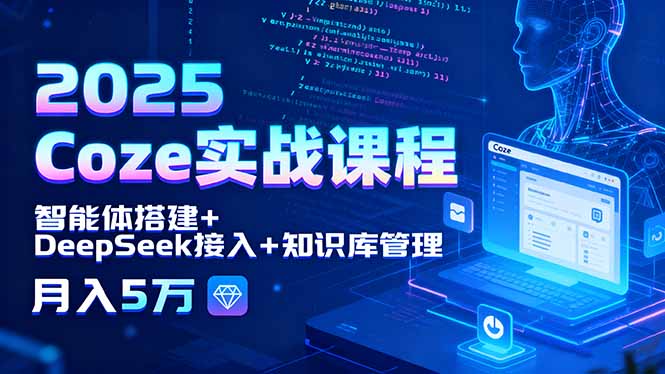 2025 Coze实战课程，智能体搭建+DeepSeek接入+知识库管理，月入5万-AI学习资源网