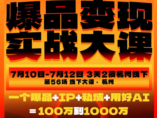 爆品变现实战大课,从爆品,到流量,到成交,一个爆品+IP+私域+用好AI=100W到1000W(7月10-12日)-AI学习资源网