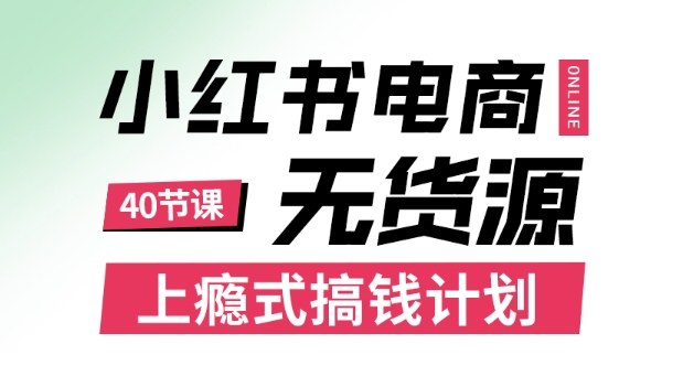 小红书无货源电商课程，上瘾式搞钱计划，不论月薪3k还是3W都应该学的賺钱技巧-AI学习资源网