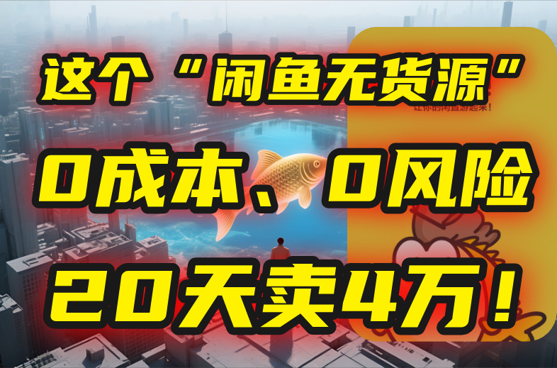 别再瞎忙了！这个“闲鱼无货源”玩法，0成本、0风险，我20天卖4万！-AI学习资源网