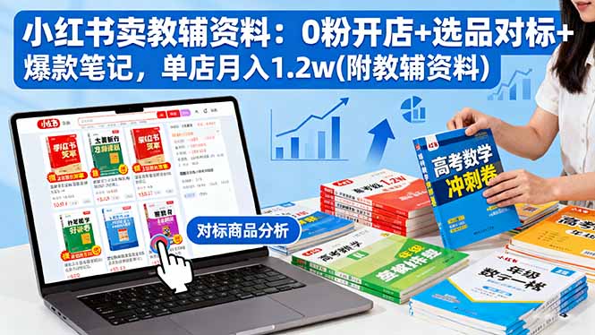 小红书卖教辅资料：0粉开店+选品对标+爆款笔记，单店月入1.2w(附教辅资料-AI学习资源网