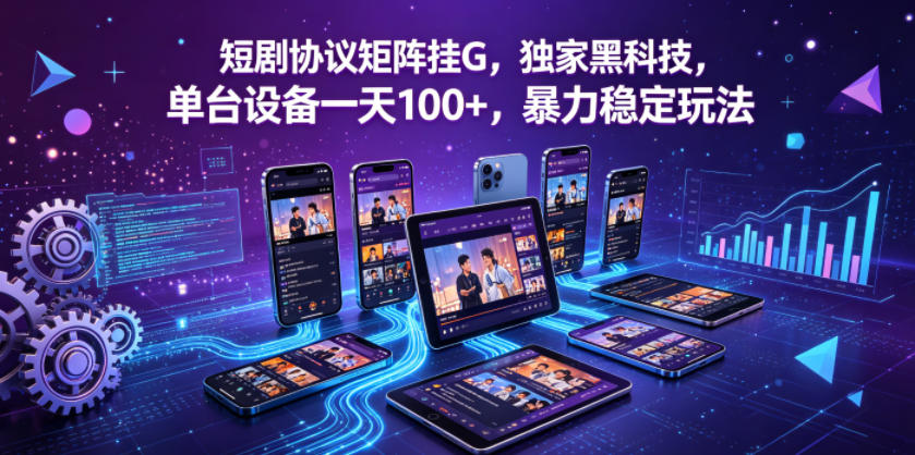 短剧协议矩阵挂G，独家黑科技，单台设备一天100+，暴力稳定玩法【揭秘】-AI学习资源网