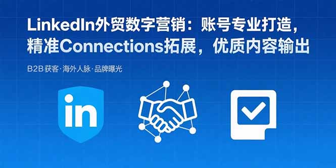 LinkedIn外贸数字营销：账号专业打造，精准Connections拓展，优质内容输出-AI学习资源网