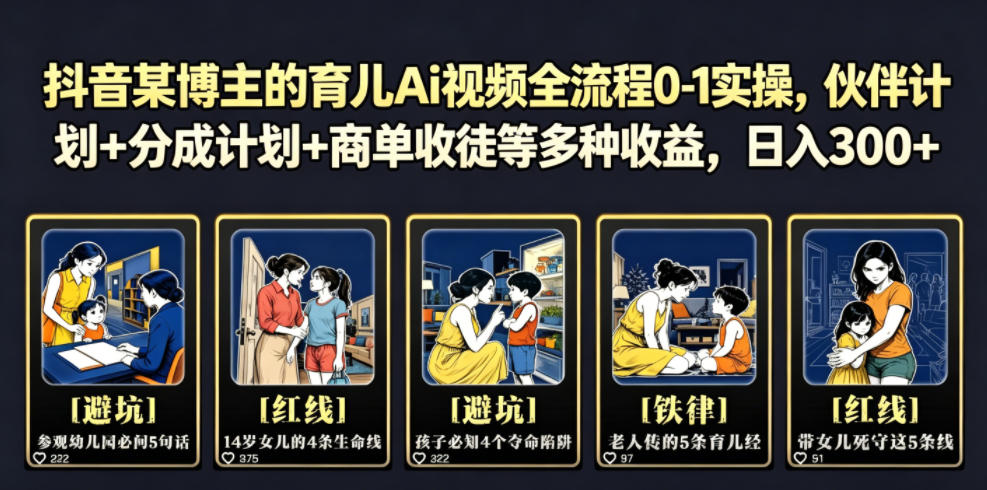 抖音某博主的育儿Ai视频全流程0-1实操，伙伴计划+分成计划+商单收徒等多种收益，日入300+-AI学习资源网