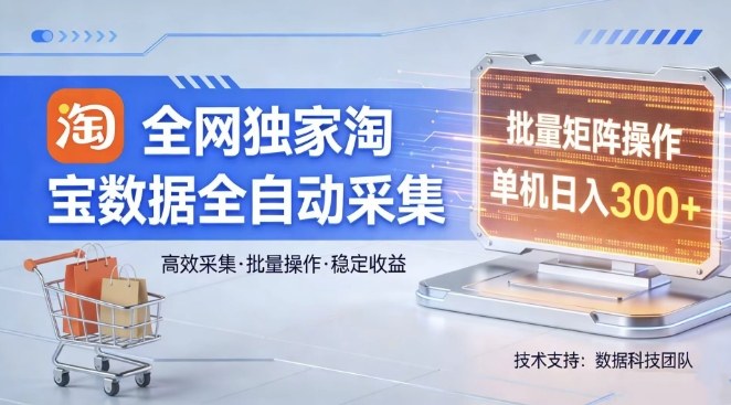全网独家，淘宝数据全自动采集项目，批量可矩阵，单机轻松日入300【揭秘】-AI学习资源网