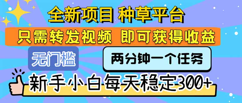 全新项目 种草平台 只需要转发任务视频 即可获得收益 新手小白每天300+-AI学习资源网