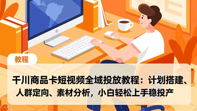 千川商品卡短视频全域投放教程:计划搭建、人群定向、素材分析,小白轻松上手稳投产-AI学习资源网