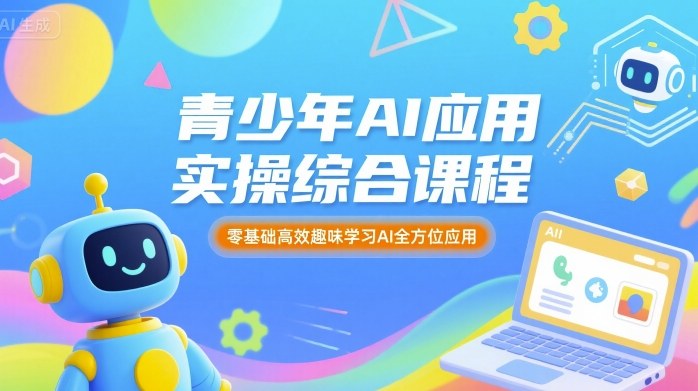 青少年AI应用实操综合课程，零基础高效趣味学习AI全方位应用-AI学习资源网