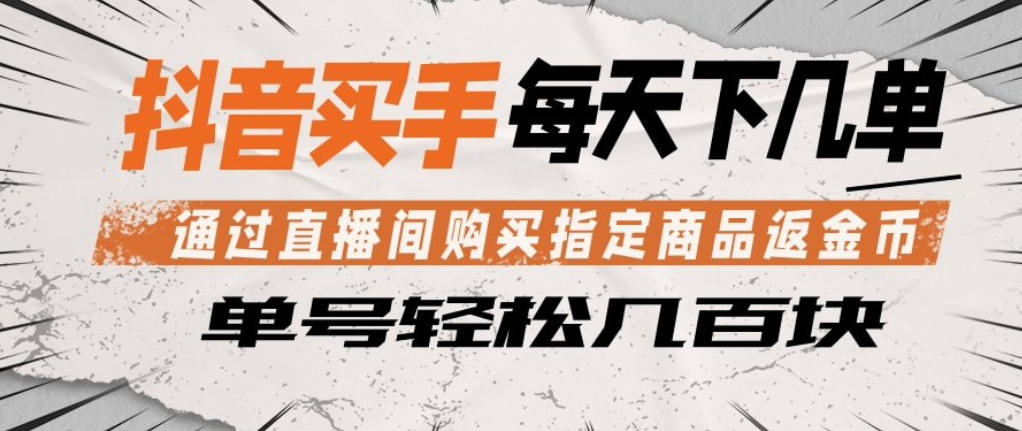 抖音买手通过直播间购买指定商品返金币，每天几单，轻松日入几张【揭秘】-AI学习资源网