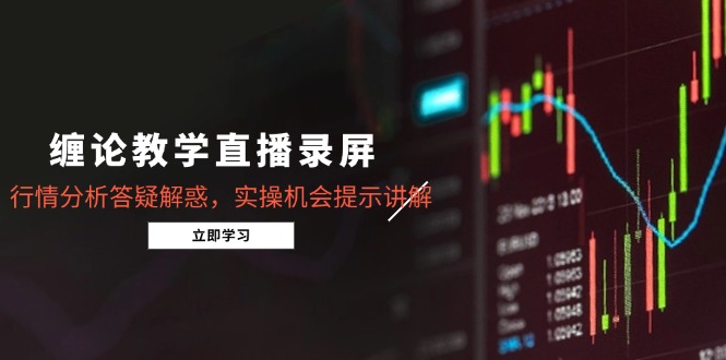 缠论教学直播录屏，行情分析答疑解惑，实操机会提示讲解(更新8月-AI学习资源网