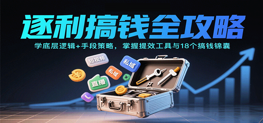 逐利搞钱全攻略：学底层逻辑+手段策略，掌握提效工具与18个搞钱锦囊(更新11月)-AI学习资源网